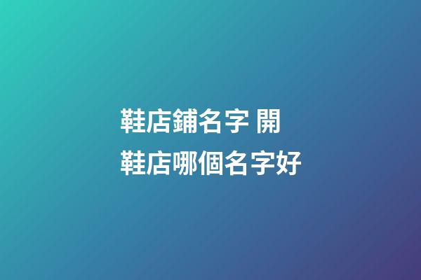鞋店鋪名字 開鞋店哪個名字好